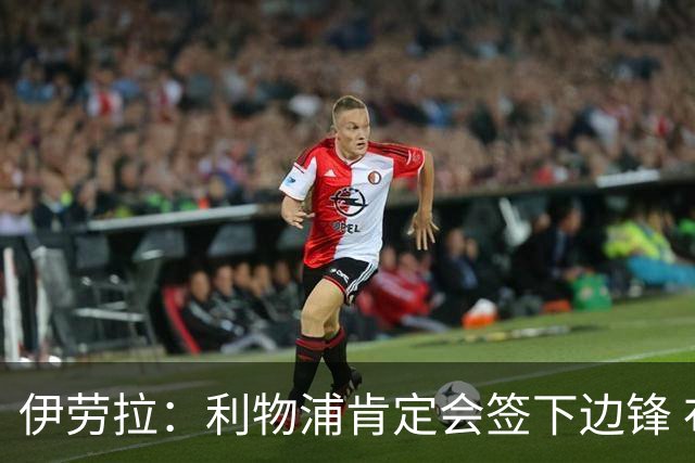 伊劳拉：利物浦肯定会签下边锋 布拉德利、埃基蒂克复出仍需数月