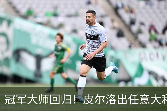 冠军大师回归！皮尔洛出任意大利主帅，签约至2030世界杯！