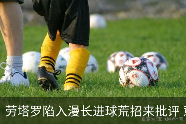 劳塔罗陷入漫长进球荒招来批评 意媒批他表现太差