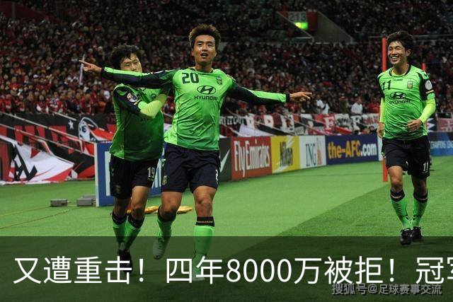 又遭重击！四年8000万被拒！冠军侧翼！真留不住了？