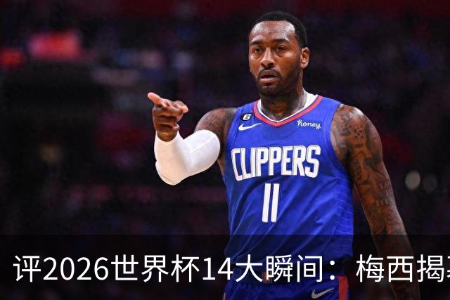 评2026世界杯14大瞬间：梅西揭幕戴帽 苏格兰攻占波士顿