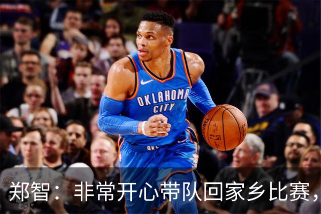 郑智：非常开心带队回家乡比赛，希望送给球迷一场精彩的比赛