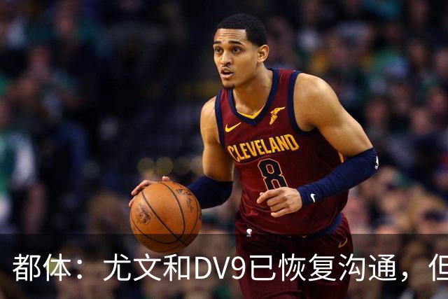 都体：尤文和DV9已恢复沟通，但希望他能做出更大的牺牲