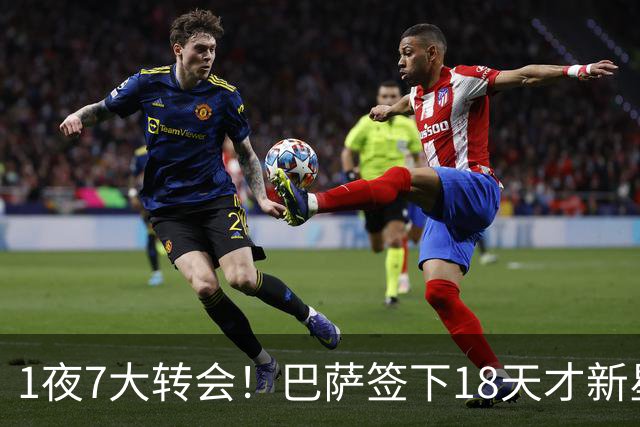 1夜7大转会！巴萨签下18天才新星比西武，老佛爷亲手否决罗德里！