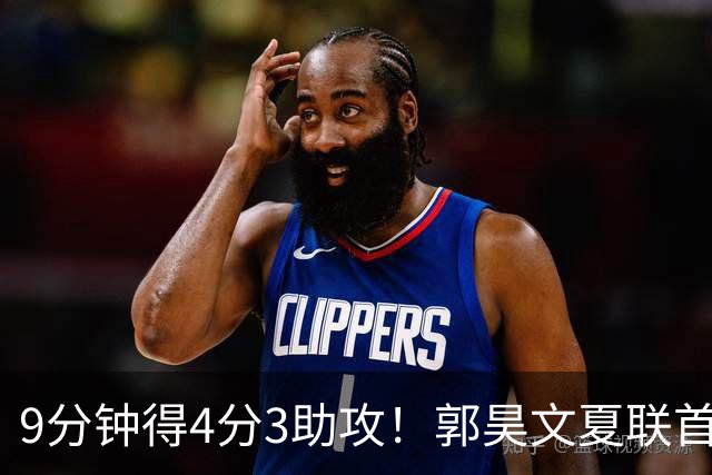 9分钟得4分3助攻！郭昊文夏联首秀打得很松弛
